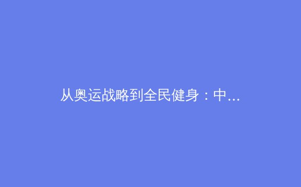 从奥运战略到全民健身：中国体育产业的结构性变革与未来展望